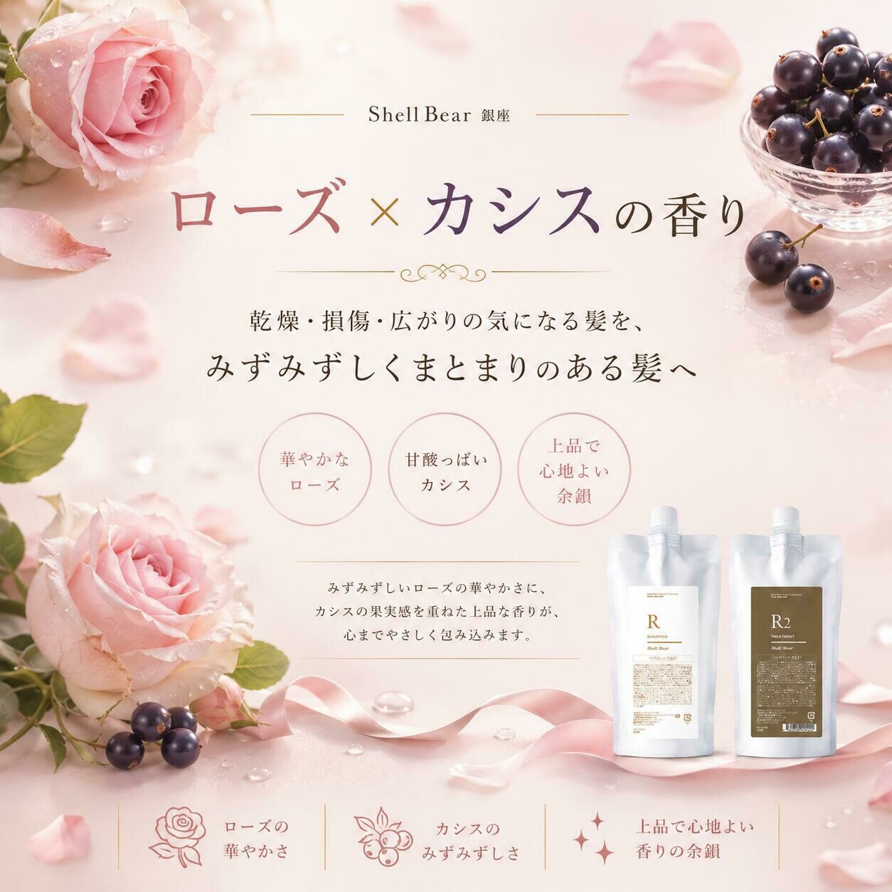 Shell Bear銀座 ローズ×カシスの香り。乾燥・損傷・広がりの気になる髪を、みずみずしくまとまりのある髪へ。華やかなローズ・甘酸っぱいカシス・上品で心地よい余韻。